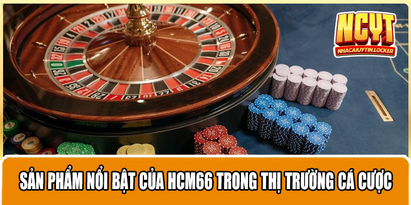 Sản phẩm nổi bật của HCM66 trong thị trường cá cược