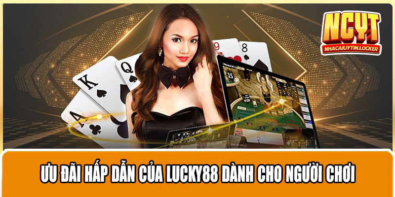 Ưu đãi hấp dẫn của Lucky88 dành cho người chơi