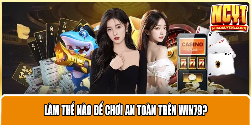 Làm thế nào để chơi an toàn trên Win79?