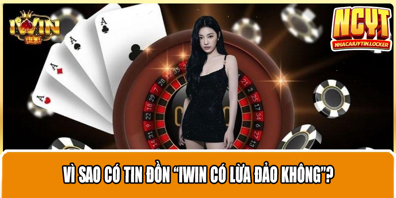 Vì sao có tin đồn “IWIN có lừa đảo không”?