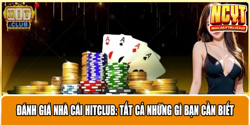 Đánh Giá Nhà Cái Hitclub: Tất Cả Những Gì Bạn Cần Biết