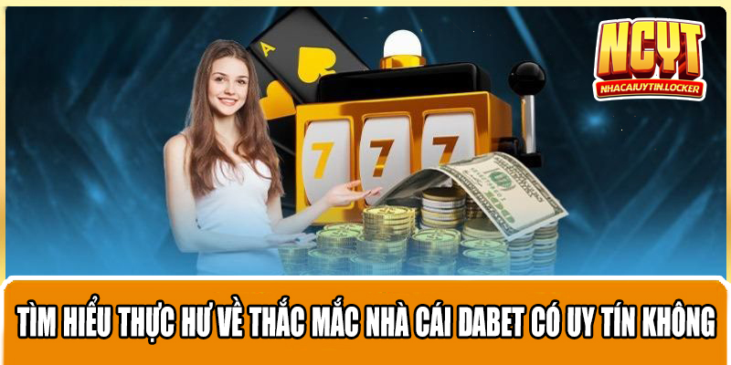 Tìm Hiểu Thực Hư Về Thắc Mắc nhà cái DABET Có Uy Tín Không