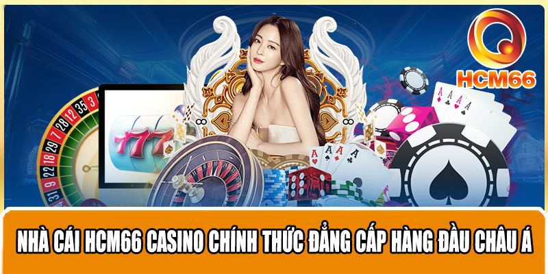 Nhà Cái HCM66 Casino Chính Thức Đẳng Cấp Hàng Đầu Châu Á