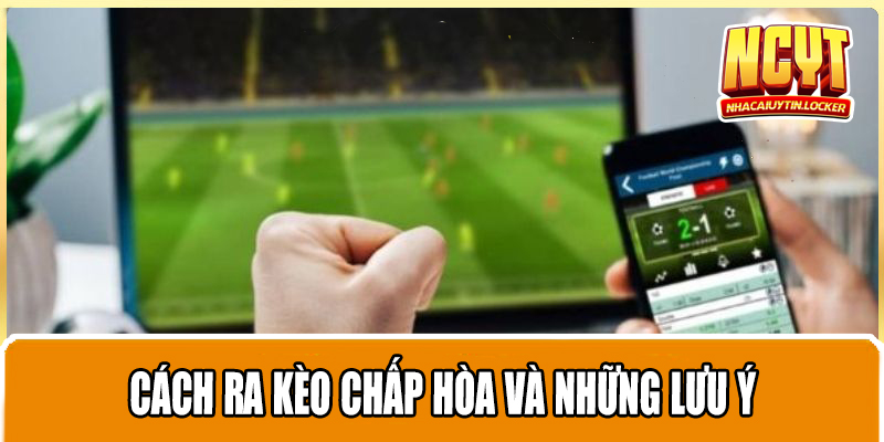 Cách ra kèo chấp hòa và những lưu ý