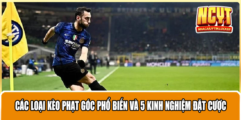 Các Loại Kèo Phạt Góc Phổ Biến Và 5 Kinh Nghiệm Đặt Cược