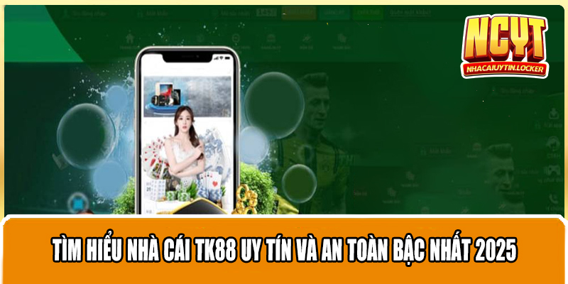 Tìm Hiểu Nhà Cái TK88 Uy Tín Và An Toàn Bậc Nhất 2025