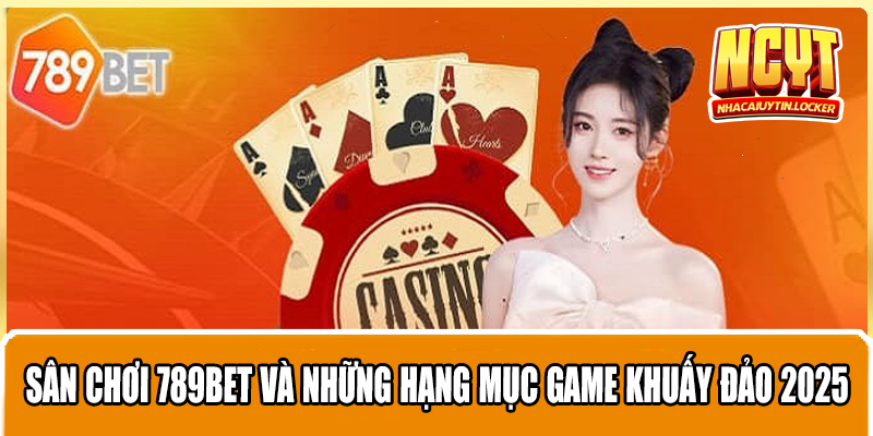 Sân Chơi 789Bet Và Những Hạng Mục Game Khuấy Đảo 2025