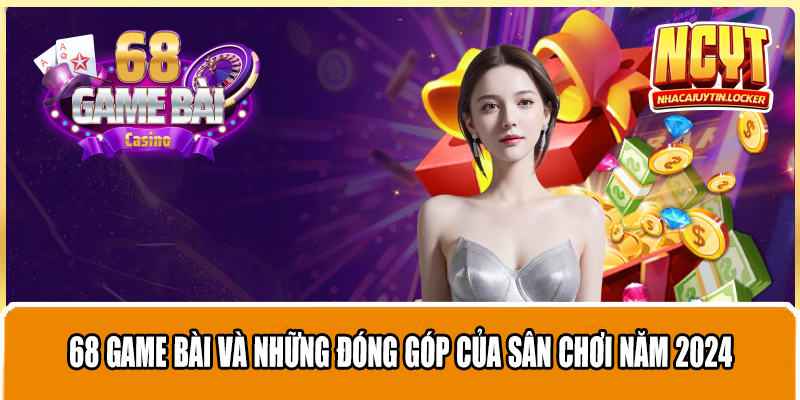 68 Game Bài Và Những Đóng Góp Của Sân Chơi Năm 2024