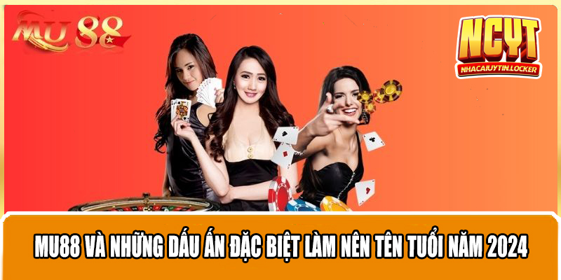 Mu88 Và Những Dấu Ấn Đặc Biệt Làm Nên Tên Tuổi Năm 2024