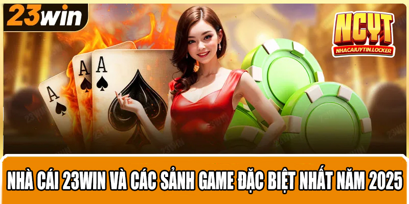 Nhà Cái 23win Và Các Sảnh Game Đặc Biệt Nhất Năm 2025