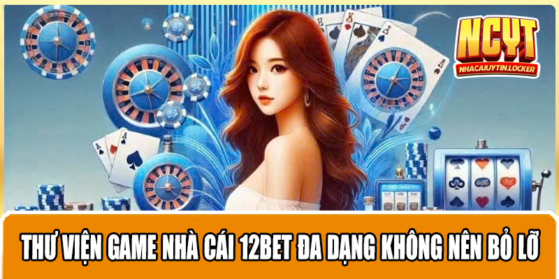 Thư viện game nhà cái 12BET đa dạng không nên bỏ lỡ