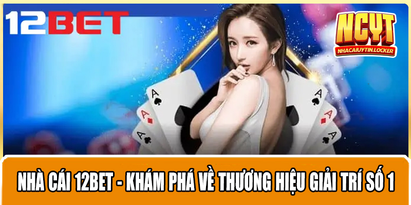 Nhà Cái 12BET - Khám Phá Về Thương Hiệu Giải Trí Số 1