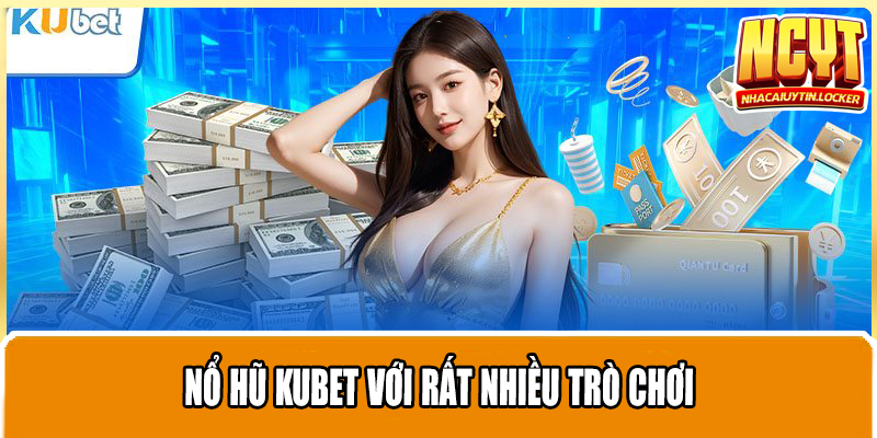 Nổ hũ Kubet với rất nhiều trò chơi