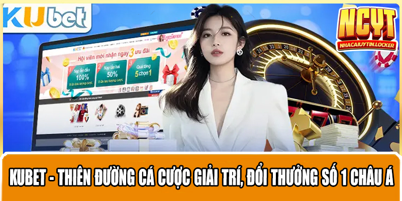 Kubet - Thiên Đường Cá Cược Giải Trí, Đổi Thưởng Số 1 Châu Á